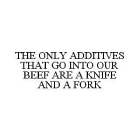 THE ONLY ADDITIVES THAT GO INTO OUR BEEF ARE A KNIFE AND A FORK