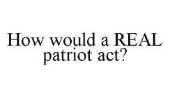 HOW WOULD A REAL PATRIOT ACT?