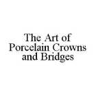 THE ART OF PORCELAIN CROWNS AND BRIDGES