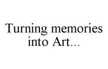 TURNING MEMORIES INTO ART...