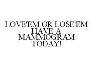 LOVE'EM OR LOSE'EM HAVE A MAMMOGRAM TODAY!
