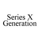 SERIES X GENERATION
