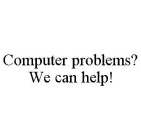 COMPUTER PROBLEMS? WE CAN HELP!