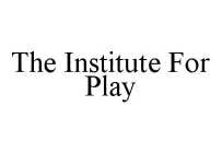 THE INSTITUTE FOR PLAY