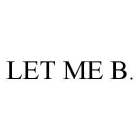 LET ME B.