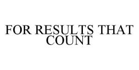 FOR RESULTS THAT COUNT