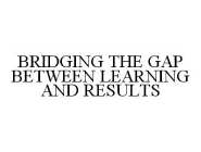 BRIDGING THE GAP BETWEEN LEARNING AND RESULTS