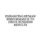 ENHANCING HUMAN PERFORMANCE TO DRIVE BUSINESS RESULTS