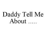 DADDY TELL ME ABOUT .....