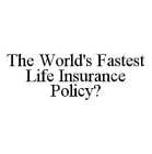 THE WORLD'S FASTEST LIFE INSURANCE POLICY?