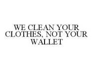 WE CLEAN YOUR CLOTHES, NOT YOUR WALLET