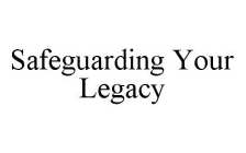 SAFEGUARDING YOUR LEGACY