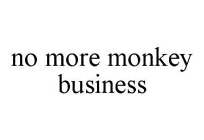NO MORE MONKEY BUSINESS