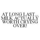 AT LONG LAST...MILK ACTUALLY WORTH CRYING OVER!
