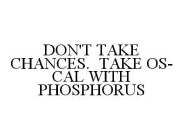 DON'T TAKE CHANCES.  TAKE OS-CAL WITH PHOSPHORUS