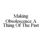MAKING OBSOLESCENCE A THING OF THE PAST
