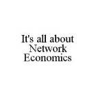 IT'S ALL ABOUT NETWORK ECONOMICS