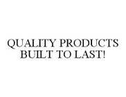 QUALITY PRODUCTS BUILT TO LAST!