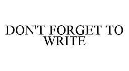 DON'T FORGET TO WRITE