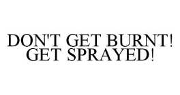 DON'T GET BURNT! GET SPRAYED!