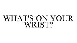 WHAT'S ON YOUR WRIST?