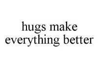 HUGS MAKE EVERYTHING BETTER