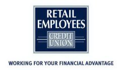 RETAIL EMPLOYEES CREDIT UNION WORKING FOR YOUR FINANCIAL ADVANTAGE