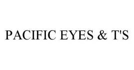 PACIFIC EYES & T'S