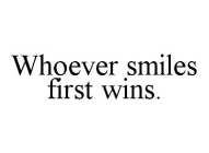 WHOEVER SMILES FIRST WINS.