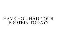 HAVE YOU HAD YOUR PROTEIN TODAY?