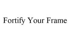 FORTIFY YOUR FRAME