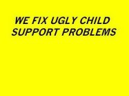 WE FIX UGLY CHILD SUPPORT PROBLEMS