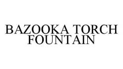 BAZOOKA TORCH FOUNTAIN