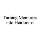 TURNING MEMORIES INTO HEIRLOOMS