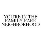 YOU'RE IN THE FAMILY FARE NEIGHBORHOOD