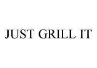 JUST GRILL IT