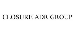 CLOSURE ADR GROUP