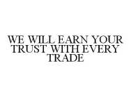 WE WILL EARN YOUR TRUST WITH EVERY TRADE