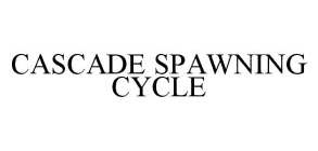 CASCADE SPAWNING CYCLE
