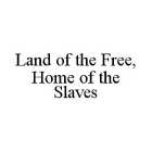 LAND OF THE FREE, HOME OF THE SLAVES