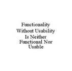 FUNCTIONALITY WITHOUT USABILITY IS NEITHER FUNCTIONAL NOR USABLE