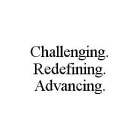 CHALLENGING. REDEFINING. ADVANCING.