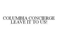 COLUMBIA CONCIERGE LEAVE IT TO US!
