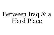 BETWEEN IRAQ & A HARD PLACE