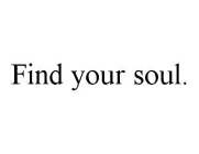 FIND YOUR SOUL.