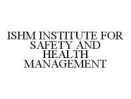 ISHM INSTITUTE FOR SAFETY AND HEALTH MANAGEMENT