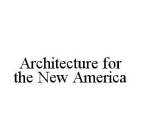 ARCHITECTURE FOR THE NEW AMERICA