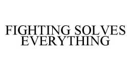 FIGHTING SOLVES EVERYTHING