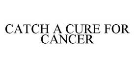 CATCH A CURE FOR CANCER