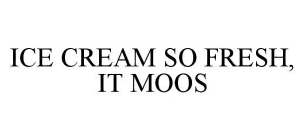 ICE CREAM SO FRESH, IT MOOS